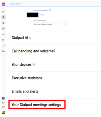 POUR SETTINGS 
UMr & Voicemall PIN @ 
charge 
Default Homepage 
Personal Settings (default) 
Dialpad Ai o 
Call handling and voicemail 
Your devices . 
Executive-Assistant 
Emails and alerts 
Your Dialpad meetings settings 