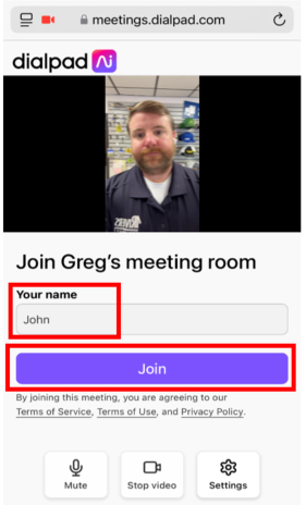 0 
OI 
@ meetings.dialpad.com 
dialpad 
Join Greg's meeting room 
Your name 
John 
Join 
By joining this meeting, you are agreeing to our 
Terms of Service, Terms of Use, and Privacy Policy. 
0 
Mute 
Stop video 
Settings 